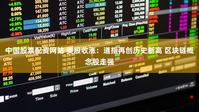 中国股票配资网站 美股收涨:道指再创历史新高 区块链概念股走强