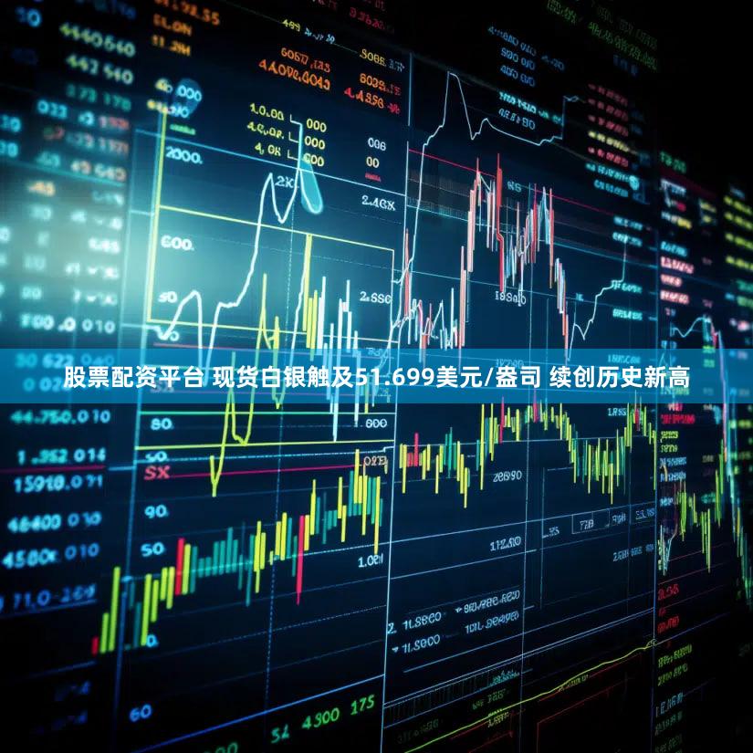 股票配资平台 现货白银触及51.699美元/盎司 续创历史新高