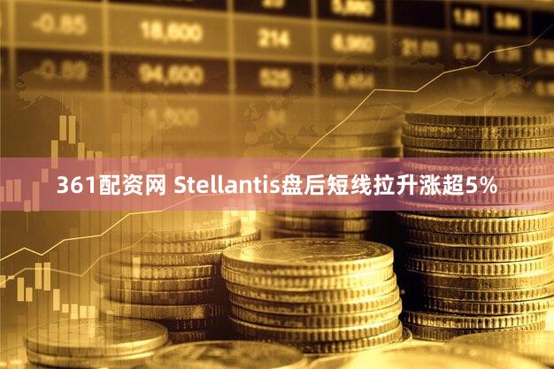 361配资网 Stellantis盘后短线拉升涨超5%