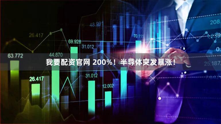 我要配资官网 200%!半导体突发暴涨!
