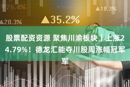 股票配资资源 聚焦川渝板块|上涨24.79%!德龙汇能夺川股周涨幅冠军