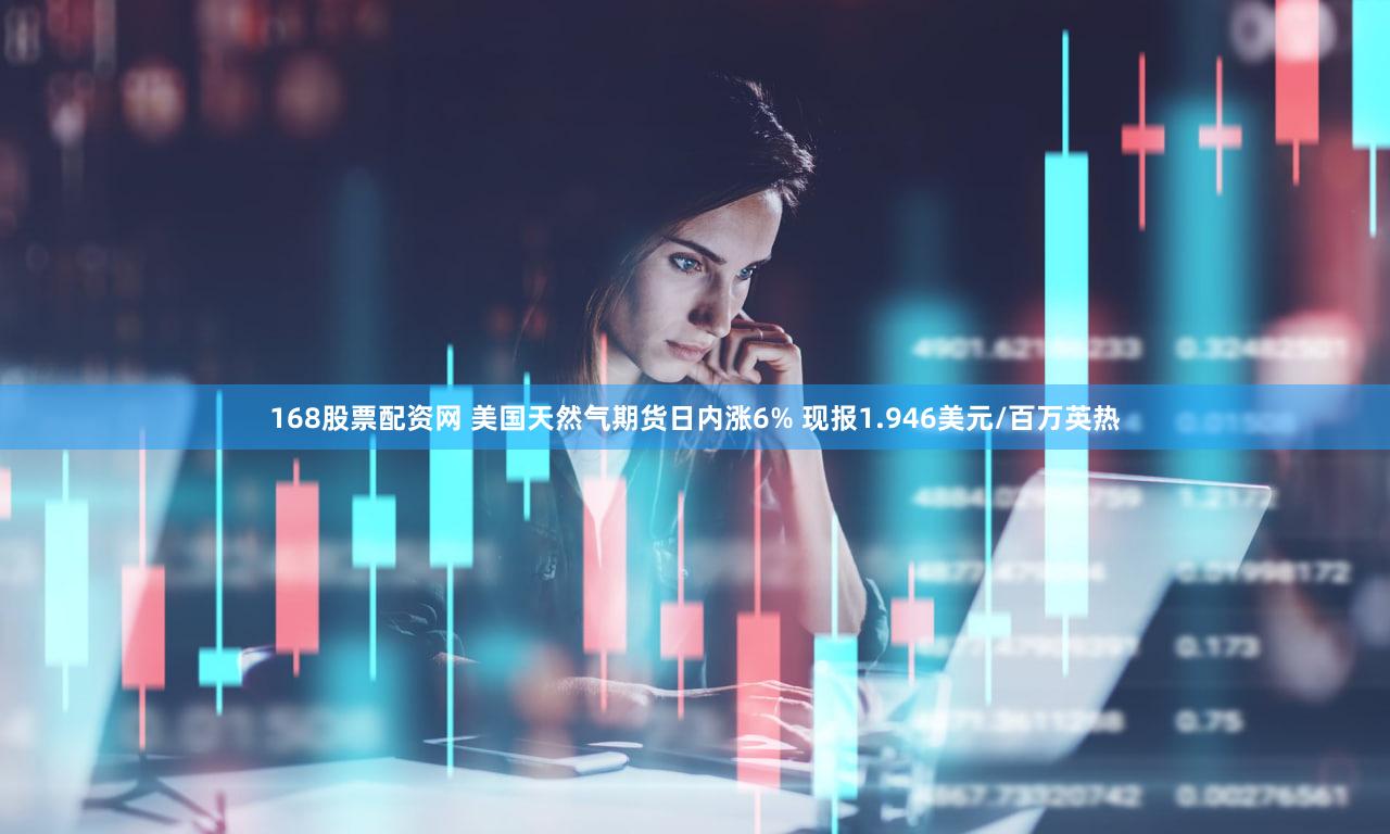 168股票配资网 美国天然气期货日内涨6% 现报1.946美元/百万英热