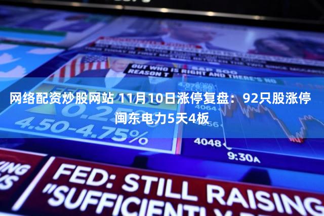 网络配资炒股网站 11月10日涨停复盘:92只股涨停 闽东电力5天4板