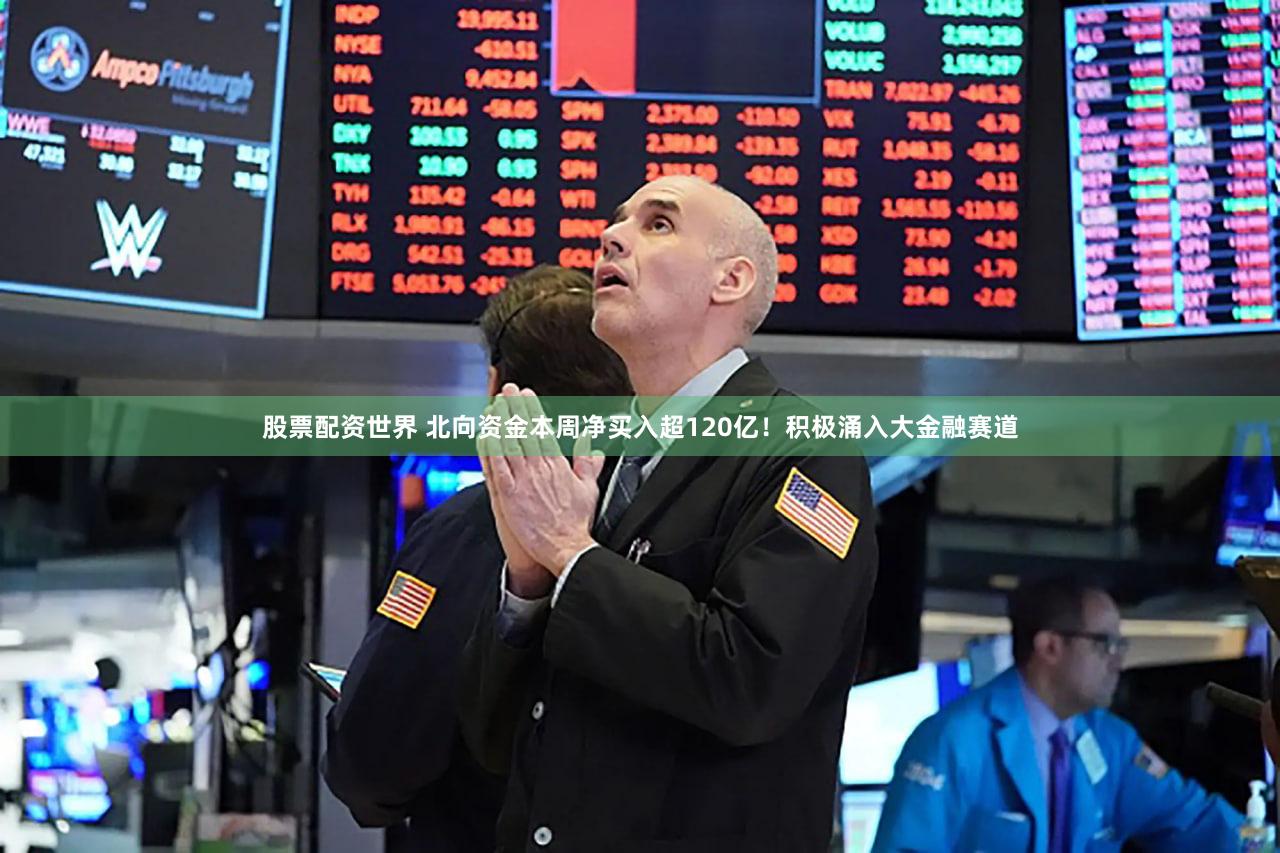 股票配资世界 北向资金本周净买入超120亿!积极涌入大金融赛道