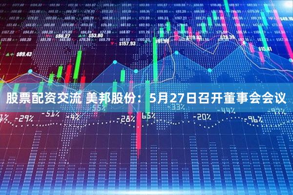 股票配资交流 美邦股份:5月27日召开董事会会议