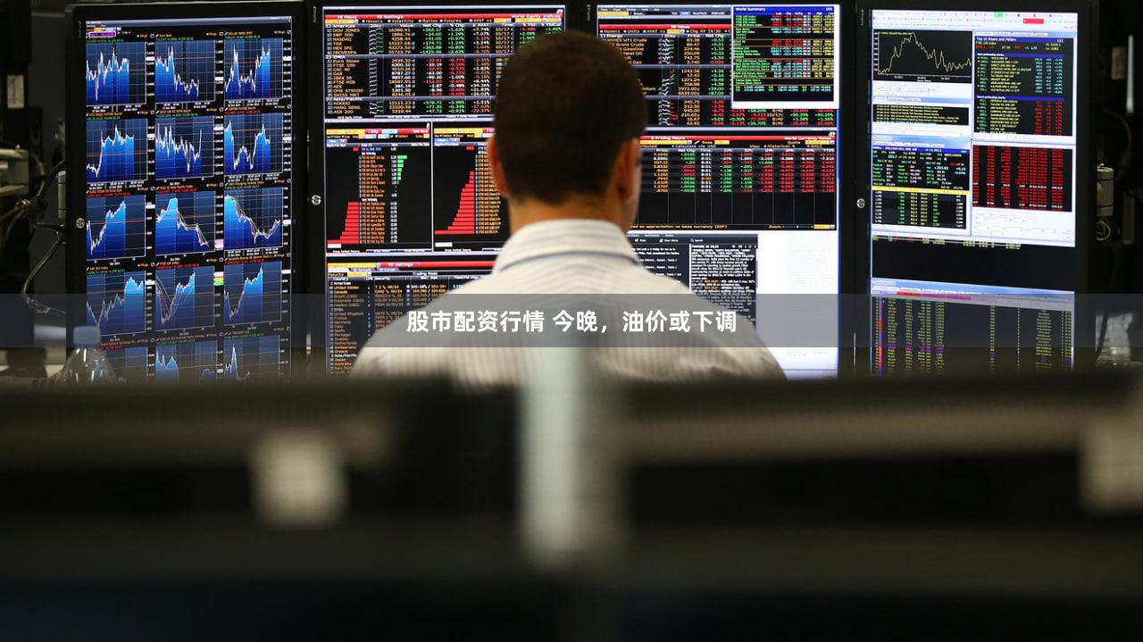 股市配资行情 今晚,油价或下调