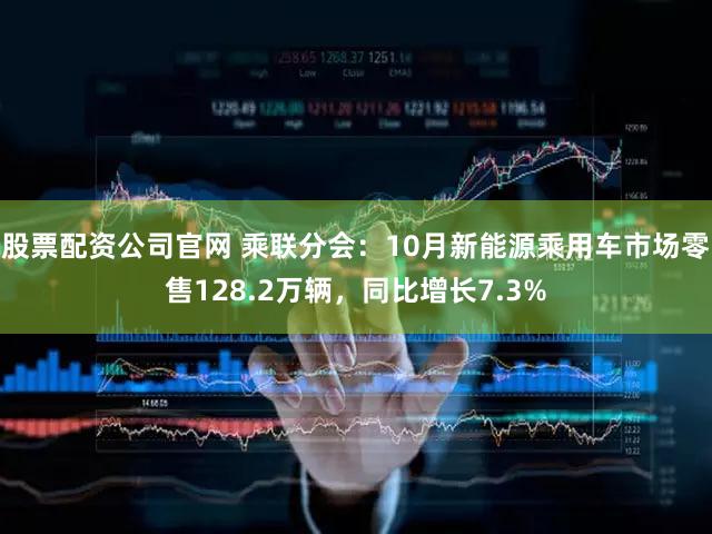 股票配资公司官网 乘联分会:10月新能源乘用车市场零售128.2万辆,同比增长7.3%
