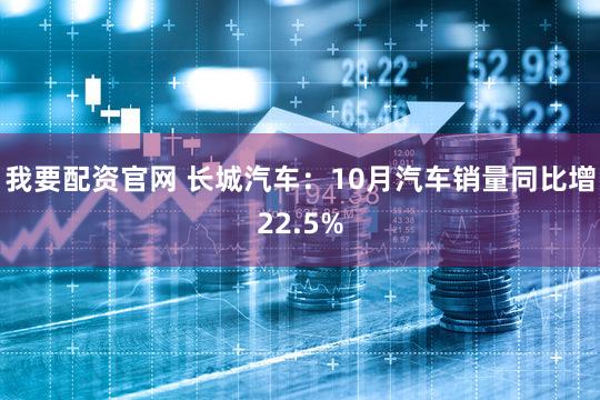 我要配资官网 长城汽车:10月汽车销量同比增22.5%