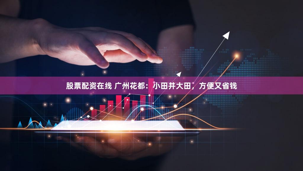 股票配资在线 广州花都:小田并大田,方便又省钱