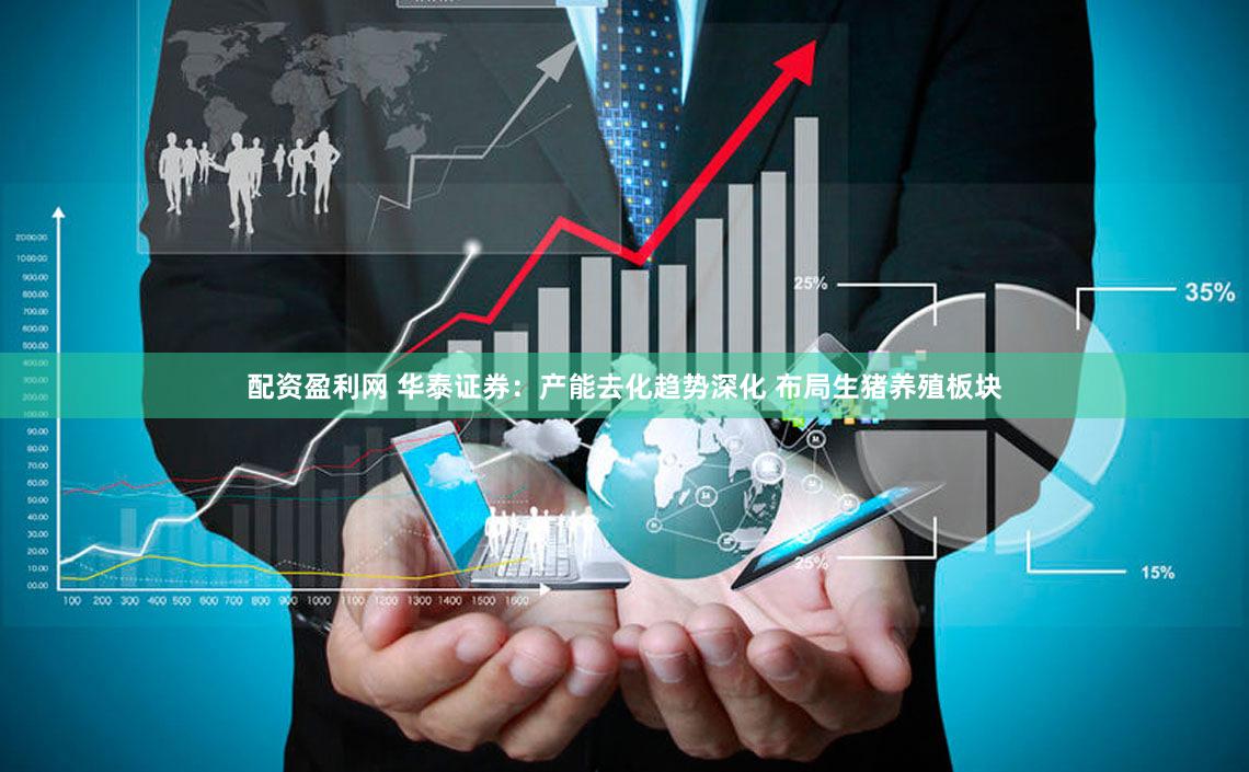 配资盈利网 华泰证券:产能去化趋势深化 布局生猪养殖板块