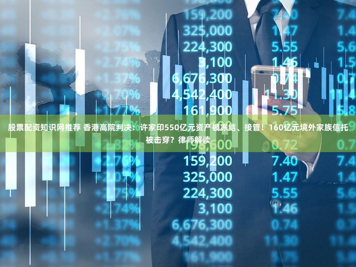 股票配资知识网推荐 香港高院判决:许家印550亿元资产被冻结、接管!160亿元境外家族信托被击穿?律师解读