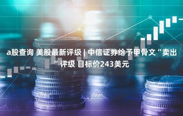 a股查询 美股最新评级 | 中信证券给予甲骨文“卖出”评级 目标价243美元