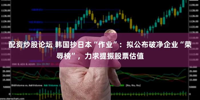 配资炒股论坛 韩国抄日本“作业”:拟公布破净企业“荣辱榜”,力求提振股票估值