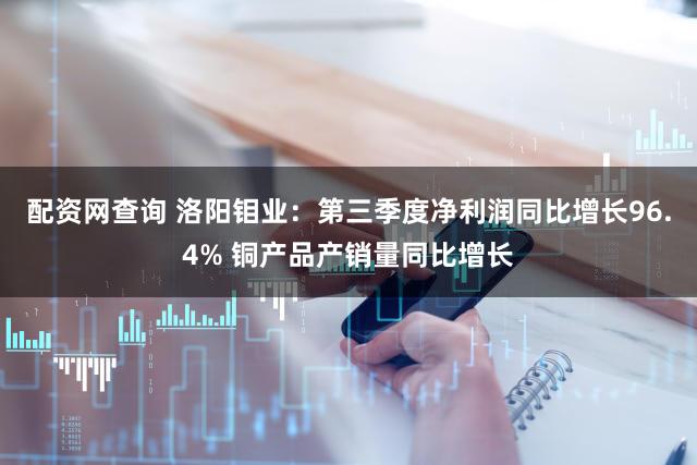 配资网查询 洛阳钼业:第三季度净利润同比增长96.4% 铜产品产销量同比增长