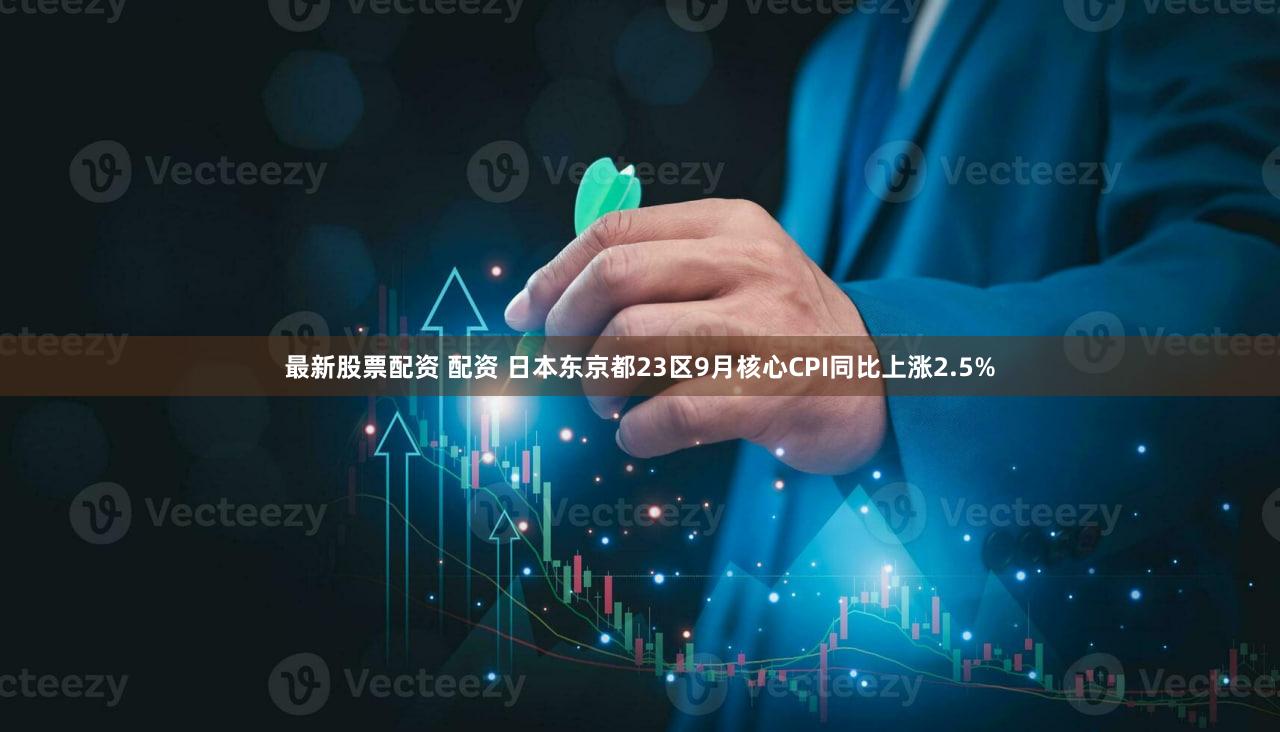 最新股票配资 配资 日本东京都23区9月核心CPI同比上涨2.5%