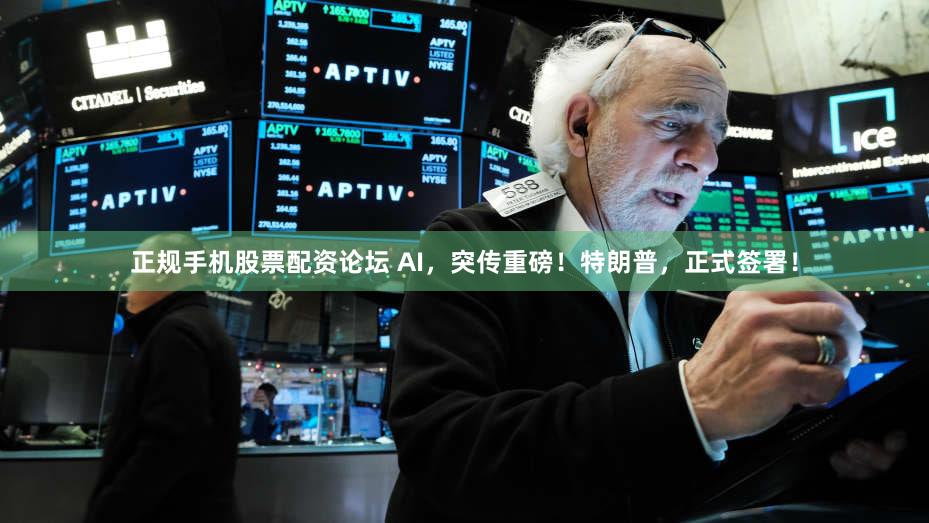 正规手机股票配资论坛 AI,突传重磅!特朗普,正式签署!