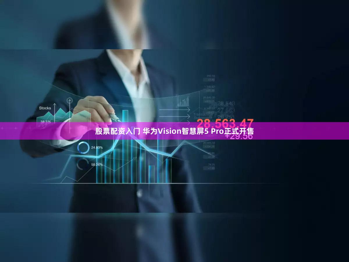 股票配资入门 华为Vision智慧屏5 Pro正式开售