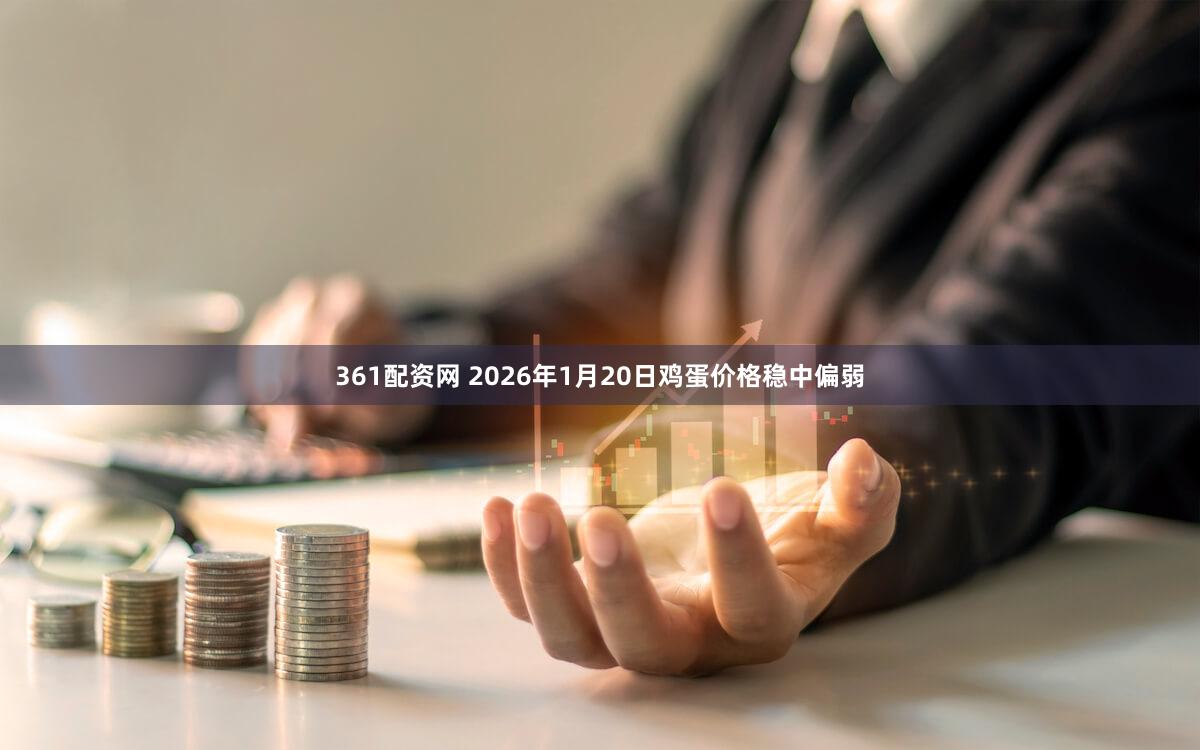 361配资网 2026年1月20日鸡蛋价格稳中偏弱