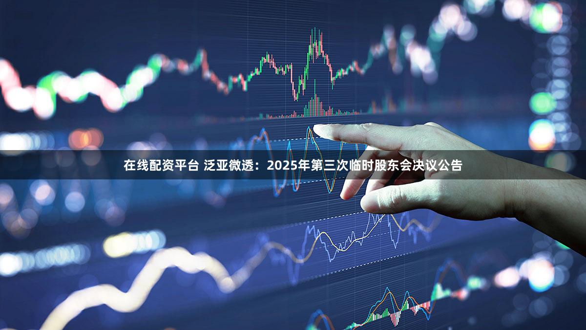 在线配资平台 泛亚微透:2025年第三次临时股东会决议公告