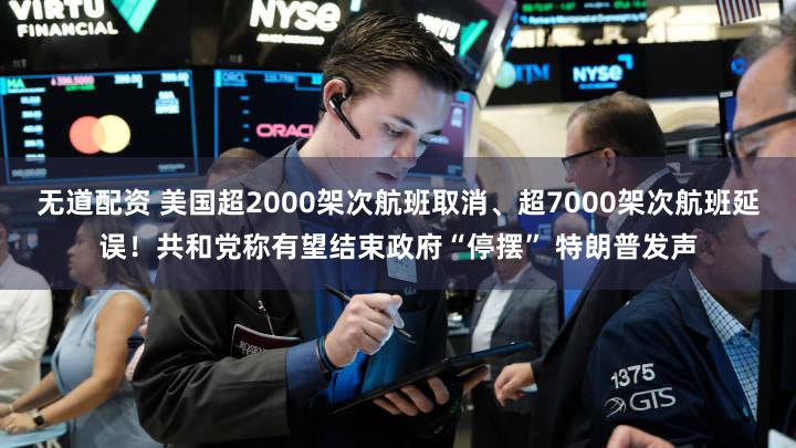 无道配资 美国超2000架次航班取消、超7000架次航班延误!共和党称有望结束政府“停摆” 特朗普发声