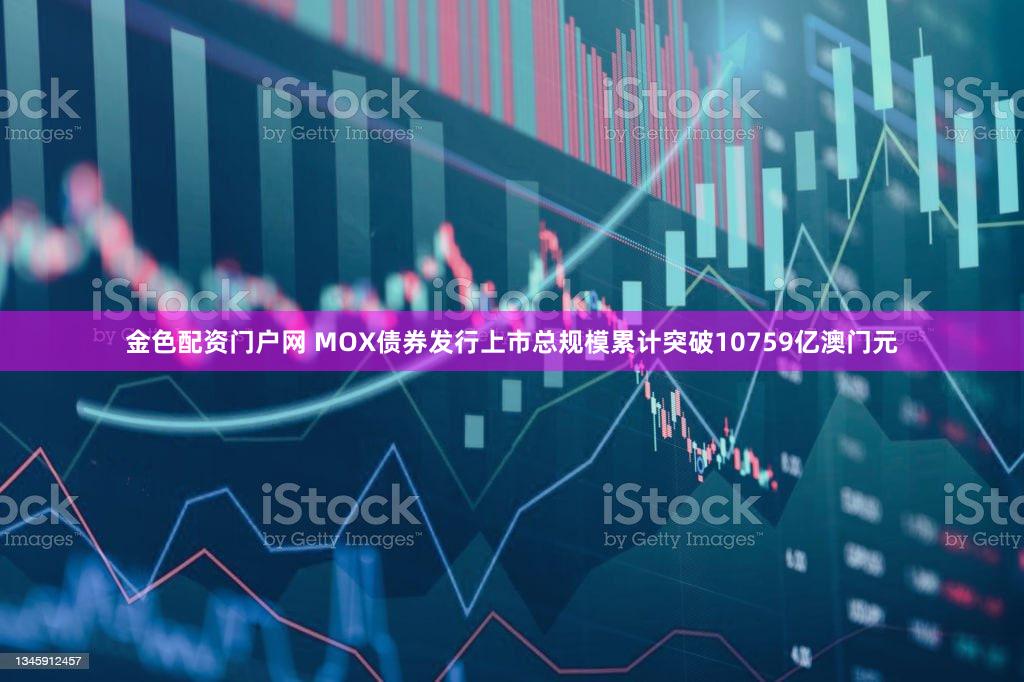 金色配资门户网 MOX债券发行上市总规模累计突破10759亿澳门元