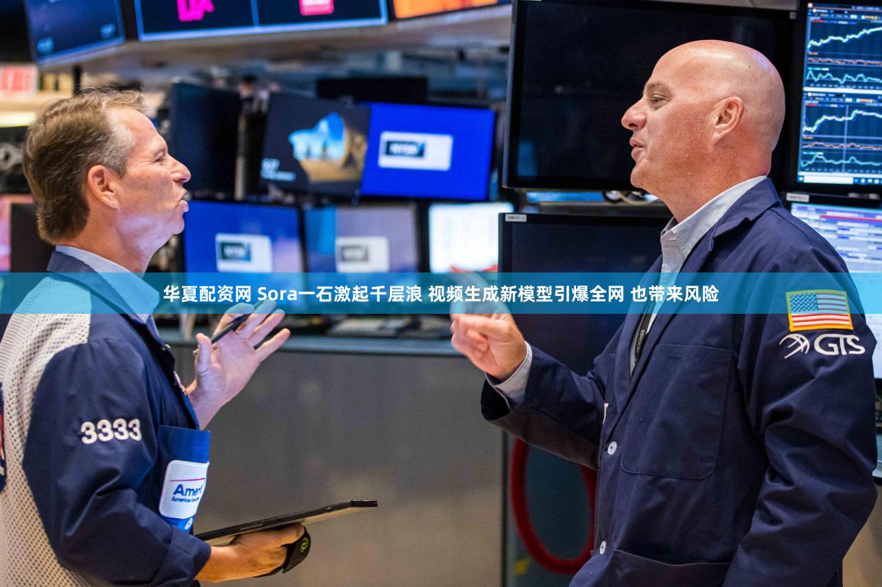 华夏配资网 Sora一石激起千层浪 视频生成新模型引爆全网 也带来风险