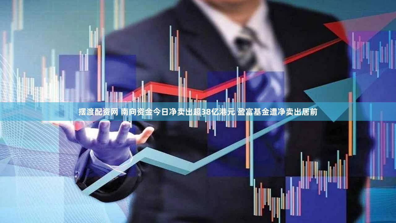 摆渡配资网 南向资金今日净卖出超38亿港元 盈富基金遭净卖出居前