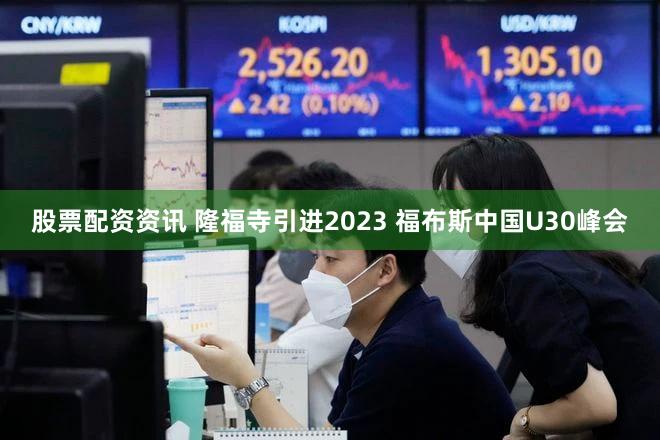 股票配资资讯 隆福寺引进2023 福布斯中国U30峰会