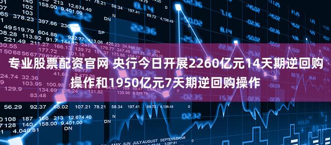 专业股票配资官网 央行今日开展2260亿元14天期逆回购操作和1950亿元7天期逆回购操作