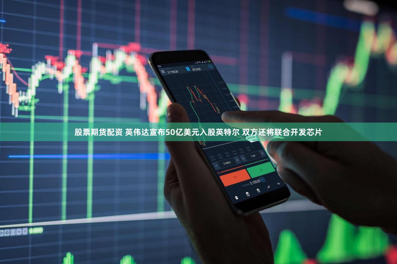 股票期货配资 英伟达宣布50亿美元入股英特尔 双方还将联合开发芯片