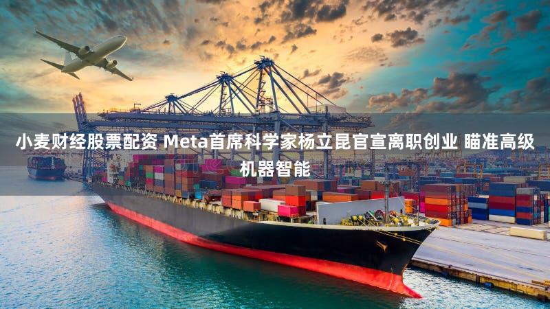 小麦财经股票配资 Meta首席科学家杨立昆官宣离职创业 瞄准高级机器智能