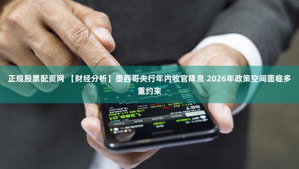 正规股票配资网 【财经分析】墨西哥央行年内收官降息 2026年政策空间面临多重约束