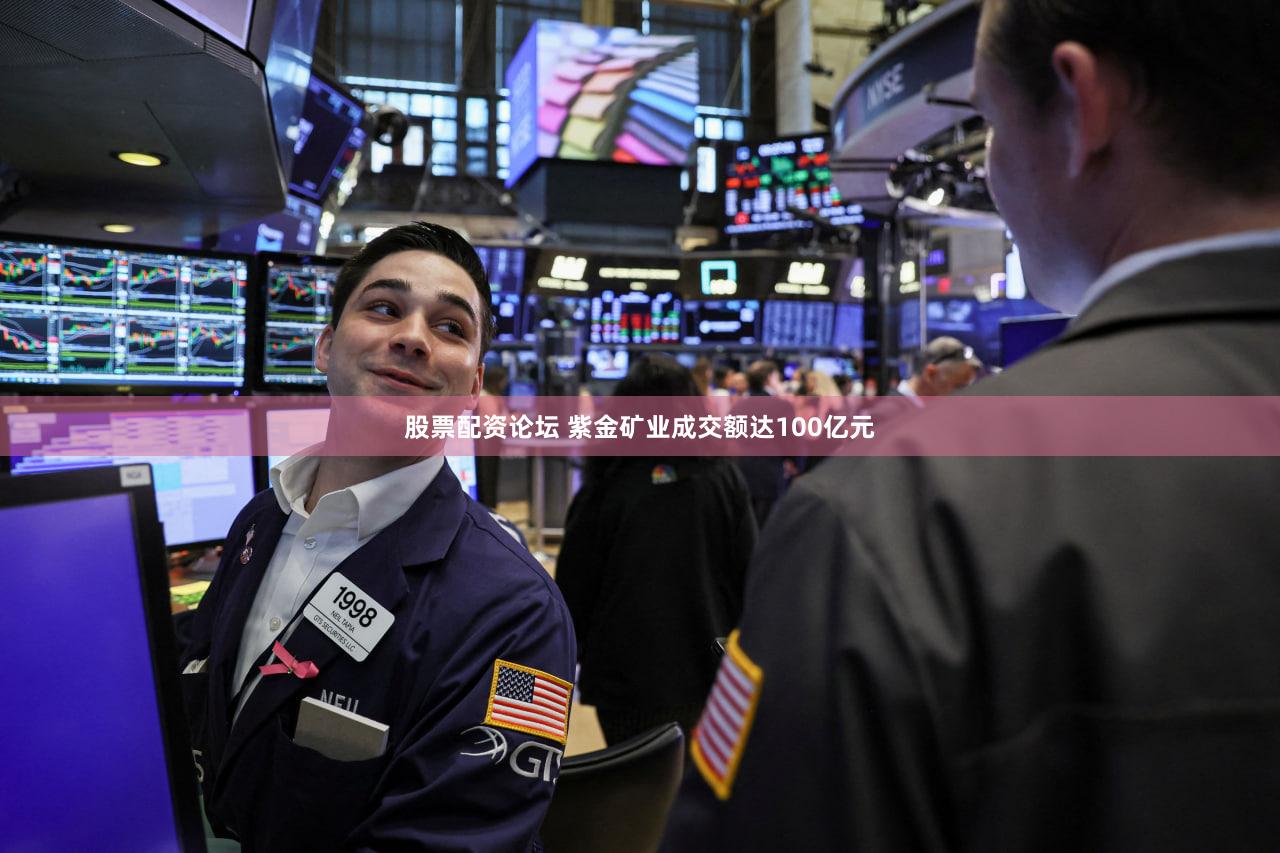 股票配资论坛 紫金矿业成交额达100亿元