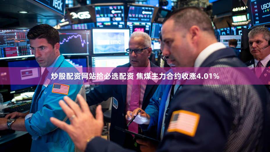 炒股配资网站拾必选配资 焦煤主力合约收涨4.01%