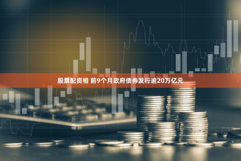 股票配资相 前9个月政府债券发行逾20万亿元