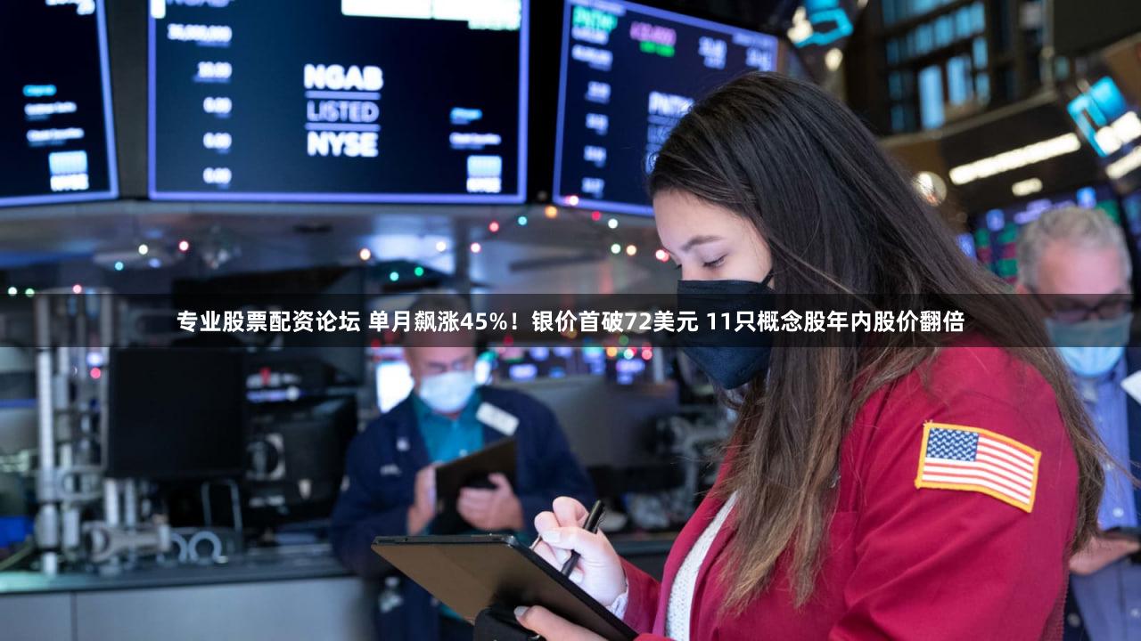 专业股票配资论坛 单月飙涨45%!银价首破72美元 11只概念股年内股价翻倍