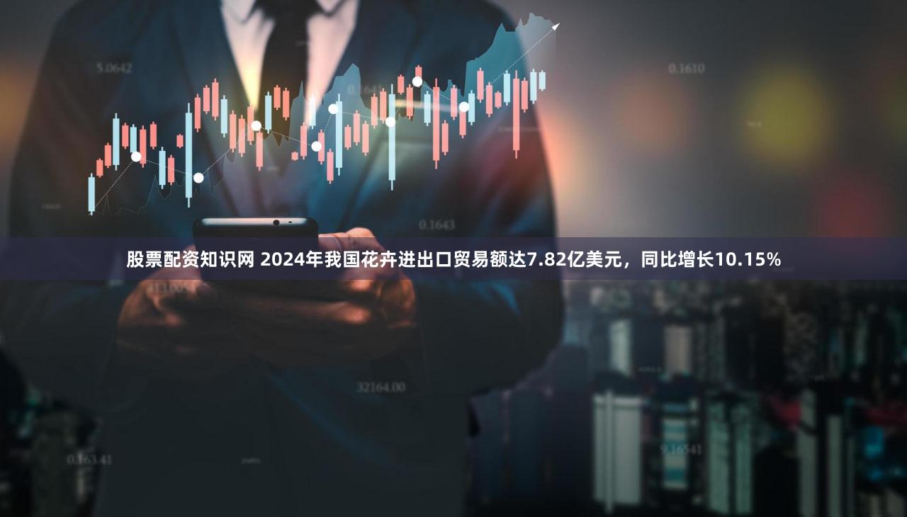 股票配资知识网 2024年我国花卉进出口贸易额达7.82亿美元,同比增长10.15%
