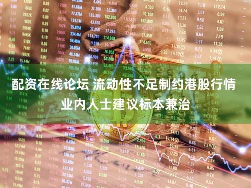 配资在线论坛 流动性不足制约港股行情 业内人士建议标本兼治