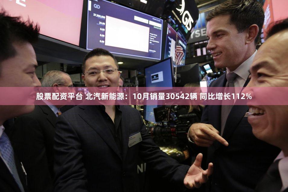 股票配资平台 北汽新能源:10月销量30542辆 同比增长112%