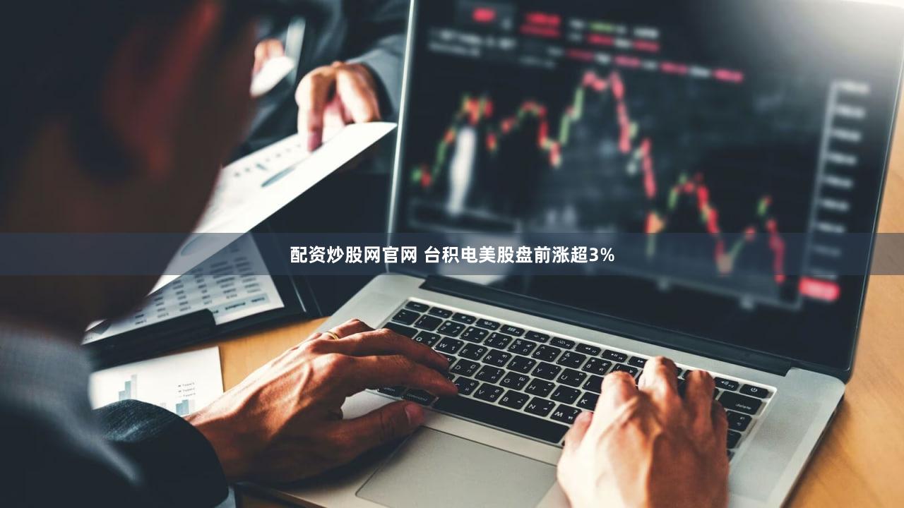配资炒股网官网 台积电美股盘前涨超3%