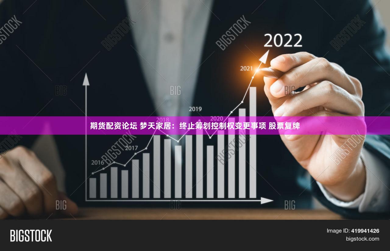 期货配资论坛 梦天家居:终止筹划控制权变更事项 股票复牌
