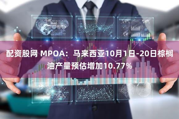 配资股网 MPOA:马来西亚10月1日-20日棕榈油产量预估增加10.77%