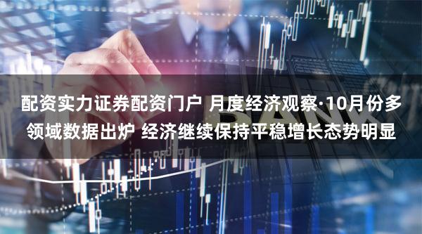 配资实力证券配资门户 月度经济观察·10月份多领域数据出炉 经济继续保持平稳增长态势明显