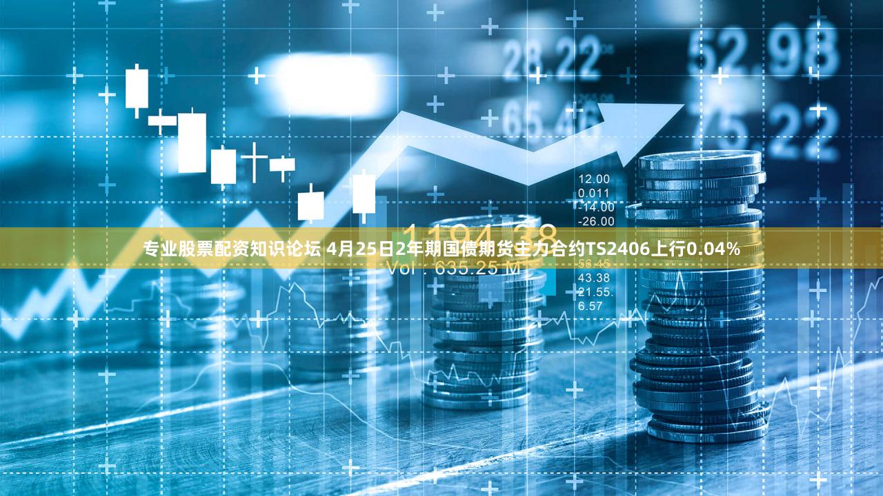 专业股票配资知识论坛 4月25日2年期国债期货主力合约TS2406上行0.04%
