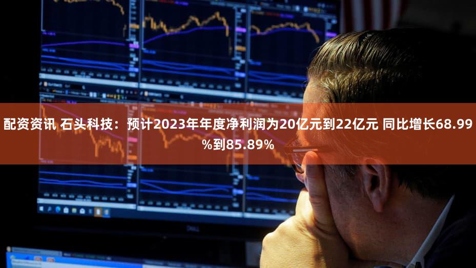 配资资讯 石头科技:预计2023年年度净利润为20亿元到22亿元 同比增长68.99%到85.89%
