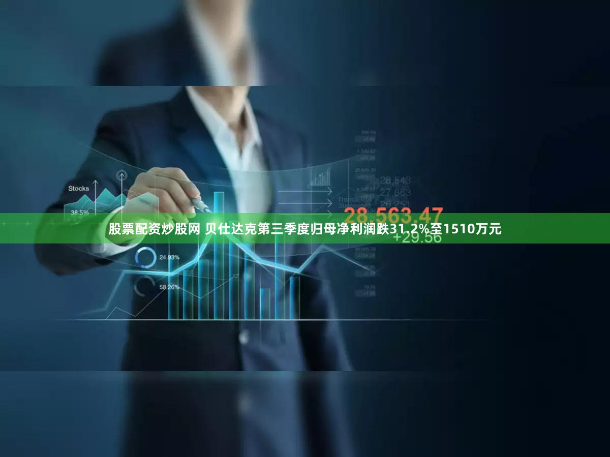 股票配资炒股网 贝仕达克第三季度归母净利润跌31.2%至1510万元