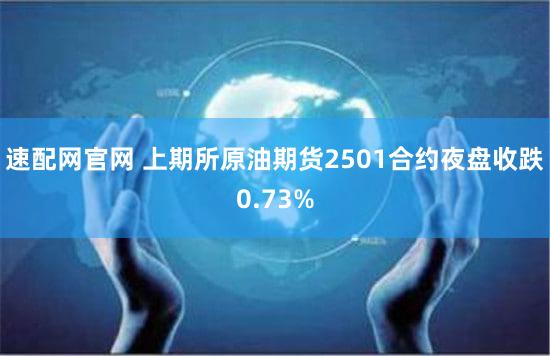 速配网官网 上期所原油期货2501合约夜盘收跌0.73%