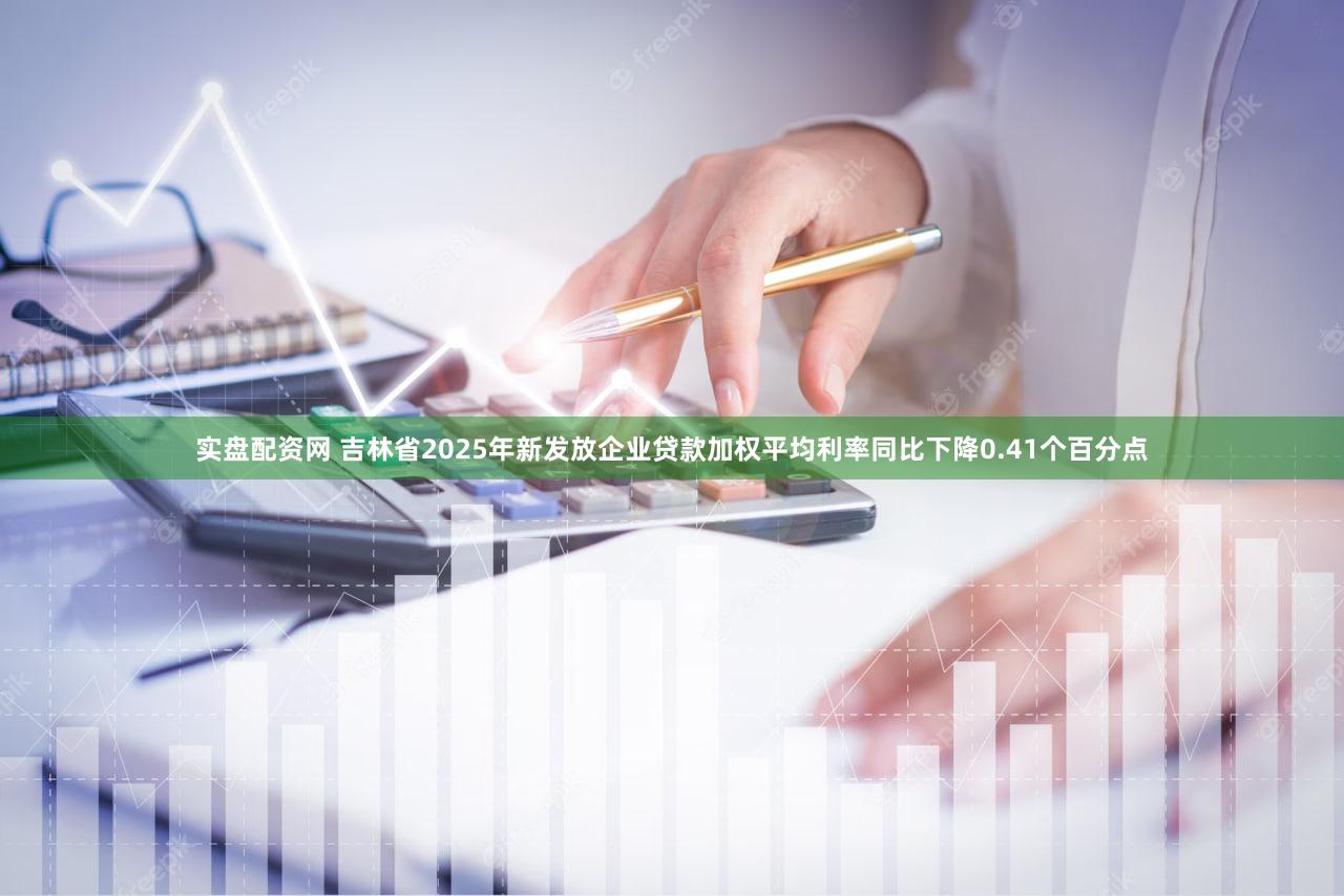实盘配资网 吉林省2025年新发放企业贷款加权平均利率同比下降0.41个百分点